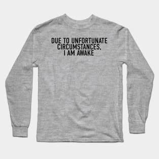 Due to Unfortunate Circumstances, I am Awake Long Sleeve T-Shirt